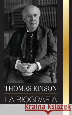 Thomas Edison: La biograf?a de un genio inventor y cient?fico estadounidense que invent? el mundo moderno United Library 9789493311633 United Library
