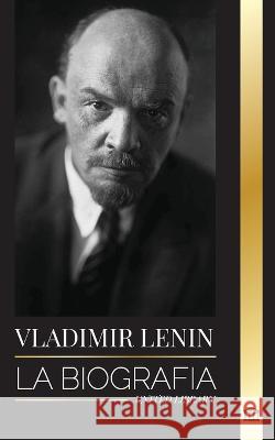 Vladimir Lenin: La biograf?a del primer ministro de la Uni?n Sovi?tica; una revoluci?n marxista contra el Estado occidental, el imperi United Library 9789493311749 United Library