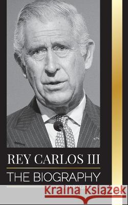 Rey Carlos III: La biografia; la vida de Su Majestad Real, su coronacion y su reinado moderno como nuevo monarca britanico United Library   9789493311848 United Library