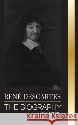 Ren? Descartes: The Biography of a French Philosopher, Mathematician, Scientist and Lay Catholic United Library 9789493311916