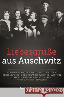 Liebesgr??e aus Auschwitz: Die inspirierende Geschichte des ?berlebens, der Hingabe und des Triumphs zweier Schwestern. Erz?hlt von Manci Grunber Daniel Seymour 9789493322509