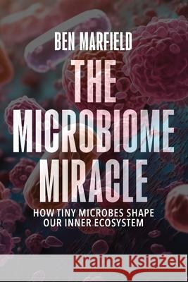 The Microbiome Miracle: How Tiny Microbes Shape our Inner Ecosystem B. Sc Ben Marfield 9789493378469 Dominic Cambareri