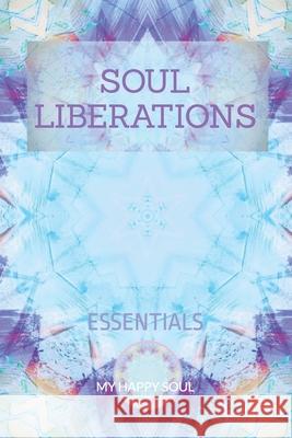Soul Liberations: Essentials Happy Soul 9789493389267 Happify Your Life Publishers