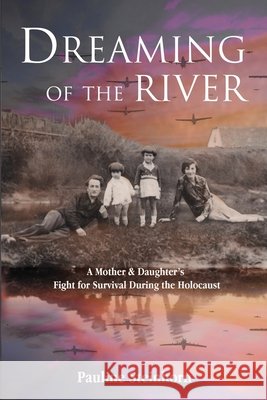 Dreaming of the River: A Mother and Daughter's Fight for Survival during the Holocaust Pauline Steinhorn 9789493418844 Amsterdam Publishers