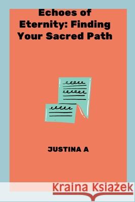 Echoes of Eternity: Finding Your Sacred Path Justina A 9789494129497 Justina a