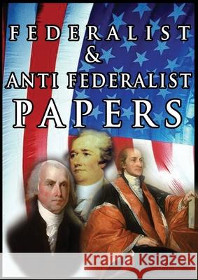 The Federalist & Anti Federalist Papers Alexander Hamilton, James Madison, John Jay 9789499302826 www.bnpublishing.com