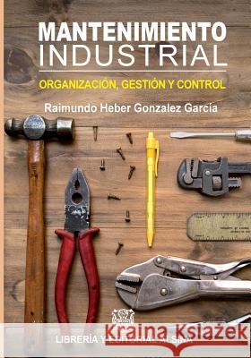 Mantenimiento Industrial: Organizacion, control y gestion Gonzalez Garcia, Raimundo Heber 9789505532704 Mantenimiento Industrial