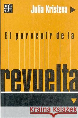 El Porvenir de la Revuelta Julia Kristeva Beatriz Horrac Martin Dupaus 9789505573332 Fondo de Cultura Economica USA