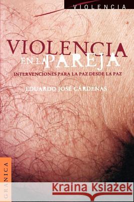 Violencia En La Pareja: Intercambios Para La Paz Desde La Paz Cardenas, Eduardo Jose 9789506412890 Ediciones Granica, S.A.