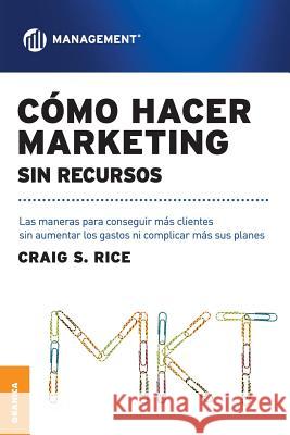 Cómo Hacer Marketing Sin Recursos: Las maneras para conseguir más clientes sin aumentar los gastos ni complicar más sus planes Rice, Craig Scott 9789506414856