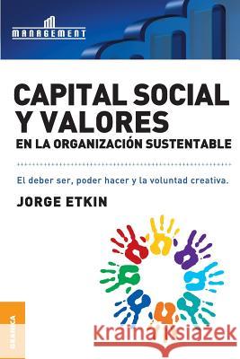 Capital Social y Valores En La Organizacion Sustentable: El debe ser, poder hacer y la voluntad creativa Etkin, Jorge 9789506415136 Ediciones Granica, S.A.