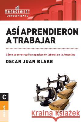 Así aprendieron a trabajar: Cómo se construyó la capacitación laboral en la Argentina Blake, Oscar Juan 9789506415303 Ediciones Granica, S.A.
