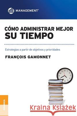 Cómo Administrar Mejor Su Tiempo: Estrategias a partir de objetivos y prioridades Gamonnet, Francois 9789506415563 Ediciones Granica, S.A.