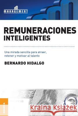 Remuneraciones Inteligentes: Una mirada sencilla para atraer, retener y motivar al talento Hidalgo, Bernardo 9789506416027 Ediciones Granica, S.A.