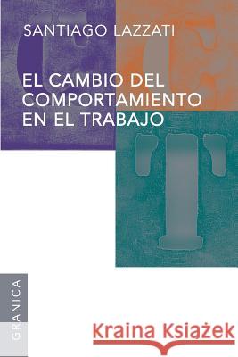 Cambio del Comportamiento En El Trabajo Lazzati, Santiago 9789506416225 Ediciones Granica, S.A.