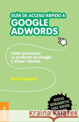 Guía de acceso rápido a Google adwords: Cómo posicionar su producto en Google y atraer clientes Harnett, Mark 9789506416300
