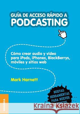 Guía de Acceso Rápido a Podcasting: Cómo crear audio y video para iPods, iPhones, blackberries, móviles y webs Harnett, Mark 9789506416317