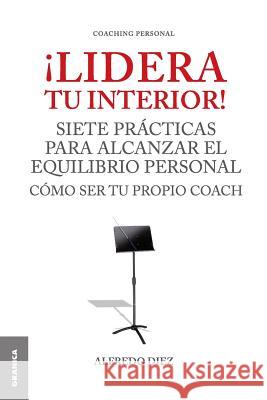 ¡Lidera Tu Interior!: Se tu propio coach: siete prácticas para alcanzar el equilibrio personal Diez, Alfredo 9789506416324 Ediciones Granica, S.A.