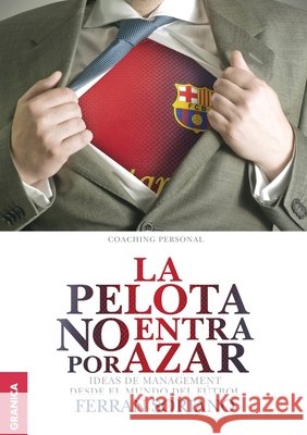 La Pelota No Entra Por Azar: Ideas De Management Desde El Mundo Del Fútbol Ferrán Soriano 9789506417611 Ediciones Granica, S.A.