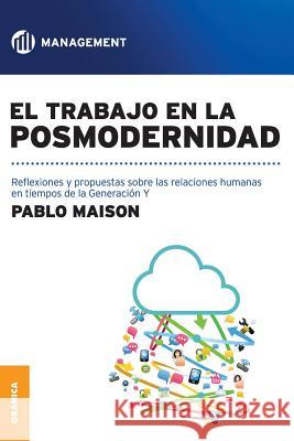 El Trabajo En La Posmodernidad: Reflexiones y propuestas sobre las relaciones humanas en tiempos de la Generación Y Maison, Pablo 9789506417666