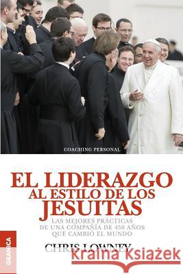 El Liderazgo Al Estilo de Los Jesuitas: Las mejores prácticas de una compañía de 450 años que cambió el mundo Lowney, Chris 9789506418168 Ediciones Granica, S.A.