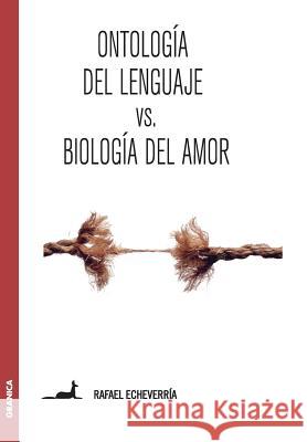 Ontología del lenguaje versus Biología del amor: Sobre la concepción de Humberto Maturana Rafael Echeverría 9789506418847 Ediciones Granica, S.A.