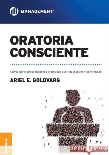 Oratoria Consciente: Cómo lograr presentaciones orales que ilustren, inspiren y sorprendan Ariel Goldvarg 9789506419295 Ediciones Granica, S.A.