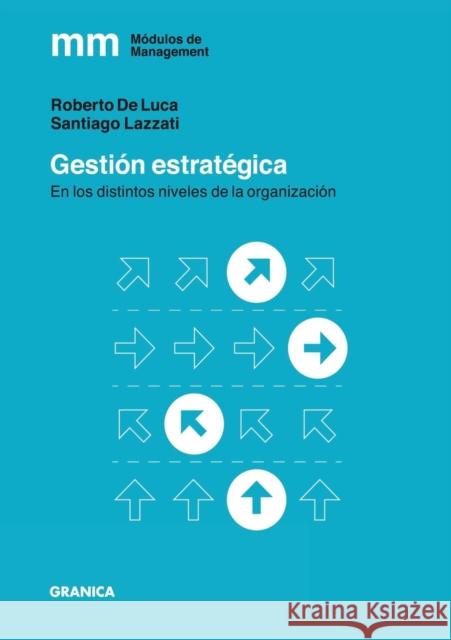 Gestión Estratégica: En los distintos niveles de la organización Santiago Lazzati, Pablo de Luca 9789506419615 Ediciones Granica, S.A.