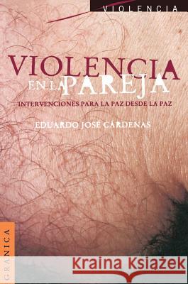 Violencia En La Pareja: Intercambios Para La Paz Desde La Paz Eduardo Jose Cardenas 9789506419868 Ediciones Granica, S.A.