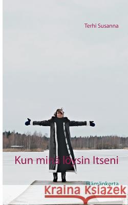 Kun minä löysin Itseni: Elämäkerta Terhi Susanna 9789515680990