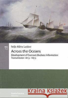 Across the Oceans: Development of Overseas Business Information Transmission 1815-1875 Seija-Riitta Laakso 9789517469043 Finnish Literature Society