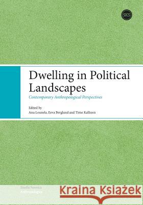 Dwelling in Political Landscapes Timo Kallinen Anu Lounela Eeva Berglund 9789518580877 Suomen Kirjallisuuden Seura