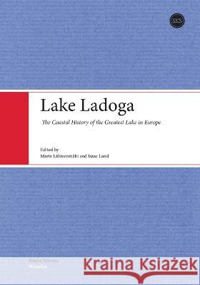 Lake Ladoga: The Coastal History of the Greatest Lake in Europe Maria Lahteenmaki Isaac Land  9789518586282 Suomalaisen Kirjallisuuden Seura