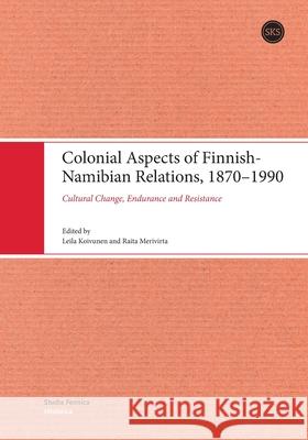 Colonial Aspects of Finnish-Namibian Relations, 1870-1990: Cultural Change, Endurance and Resistance Leila Koivunen Raita Merivirta 9789518588859