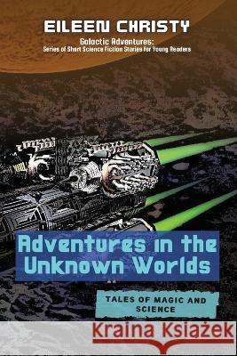 Adventures in the Unknown Worlds-Tales of Magic and Science: Join the Quest to Save the Worlds from Evil Forces Eileen Christy   9789518624076 PN Books