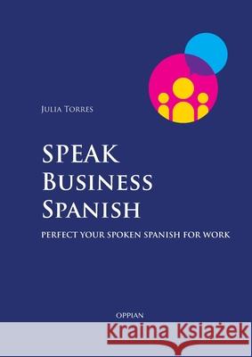 Speak Business Spanish: Perfect Your Spoken Spanish for Work Julia Torres 9789518771541 Oppian