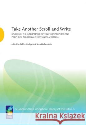 Take Another Scroll and Write: Studies in the Interpretive Afterlife of Prophets and Prophecy in Judaism, Christianity and Islam Pekka Lindqvist Sven Grebenstein 9789521233388
