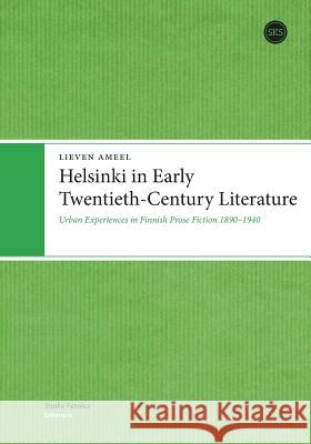 Helsinki in Early Twentieth-Century Literature: Urban Experiences in Finnish Prose Fiction 18901940 Lieven Ameel 9789522225481 Finnish Literature Society