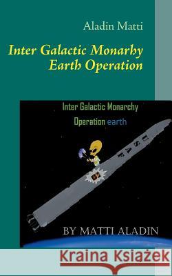 Inter Galactic Monarhy Earth Operation: The UFO-book Inter Galactic Monarhy Earth Operation Matti, Aladin 9789522866561 Books on Demand