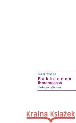 Rakkauden Ihmemaassa: Rakkauden alkemiaa Yli-Valkama, Tiia 9789522868114