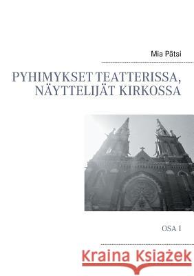 Pyhimykset teatterissa, näyttelijät kirkossa: Osa I Pätsi, Mia 9789522868275 Books on Demand