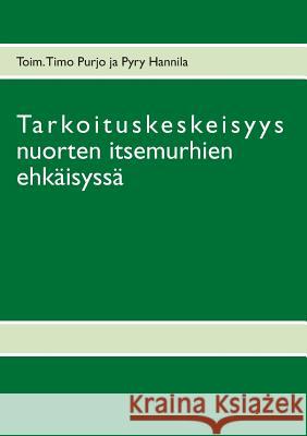 Tarkoituskeskeisyys nuorten itsemurhien ehkäisyssä Timo Purjo Pyry Hannila 9789522868350 Books on Demand