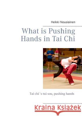 What is Pushing Hands in Tai Chi Heikki Nousiainen 9789523184039 Books on Demand