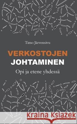 Verkostojen johtaminen: Opi ja etene yhdessä Järvensivu, Timo 9789523185944 Books on Demand
