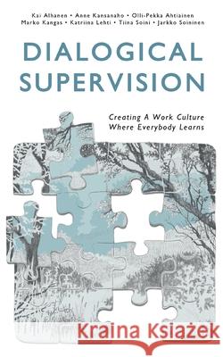 Dialogical Supervision: Creating A Work Culture Where Everybody Learns Kai Alhanen, Anne Kansanaho, Olli-Pekka Ahtiainen 9789523186583 Books on Demand
