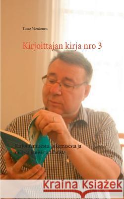 Kirjoittajan kirja nro 3: Kirjoittamisesta, lukemisesta ja muista ikuisista aiheista Montonen, Timo 9789523188525 Books on Demand