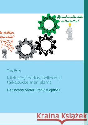 Mielekäs, merkityksellinen ja tarkoituksellinen elämä: Perustana Viktor Frankl'n ajattelu Purjo, Timo 9789523189768 Books on Demand