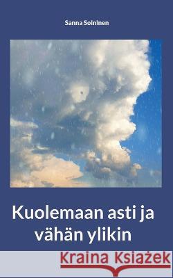 Kuolemaan asti ja vähän ylikin Sanna Soininen 9789523300453