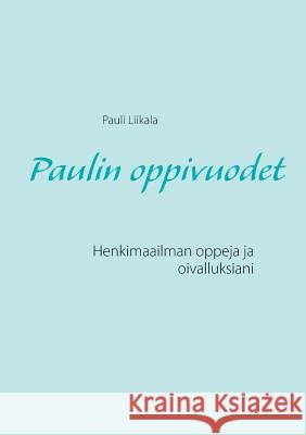 Paulin oppivuodet: Henkimaailman oppeja ja oivalluksiani Liikala, Pauli 9789523301016