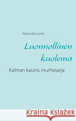 Luonnollinen kuolema: Kalman kaunis murhasarja Alexandre Carlos 9789523301665